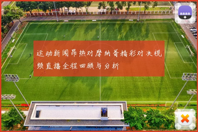 运动新闻昂热对摩纳哥精彩对决视频直播全程回顾与分析