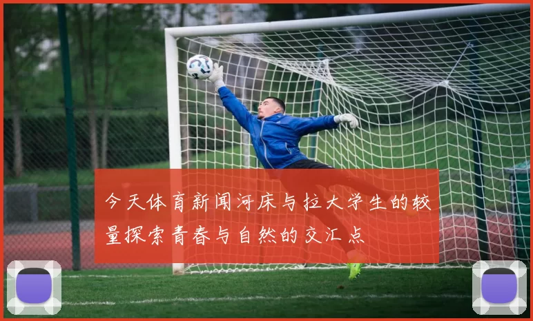 今天体育新闻河床与拉大学生的较量探索青春与自然的交汇点